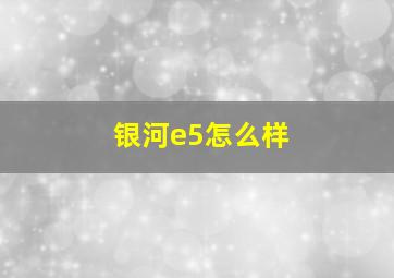 银河e5怎么样