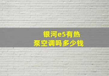 银河e5有热泵空调吗多少钱