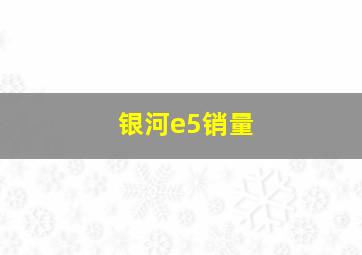 银河e5销量