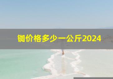 铷价格多少一公斤2024