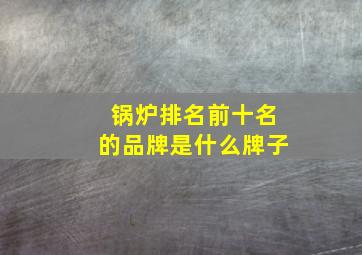 锅炉排名前十名的品牌是什么牌子