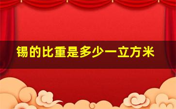 锡的比重是多少一立方米