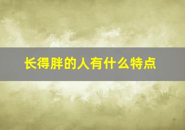 长得胖的人有什么特点