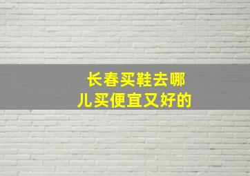 长春买鞋去哪儿买便宜又好的