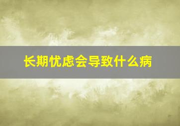 长期忧虑会导致什么病