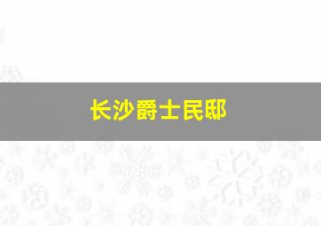 长沙爵士民邸