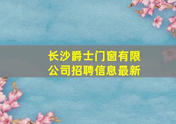 长沙爵士门窗有限公司招聘信息最新