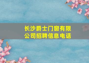 长沙爵士门窗有限公司招聘信息电话