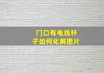 门口有电线杆子如何化解图片