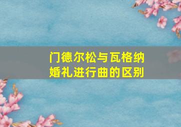 门德尔松与瓦格纳婚礼进行曲的区别