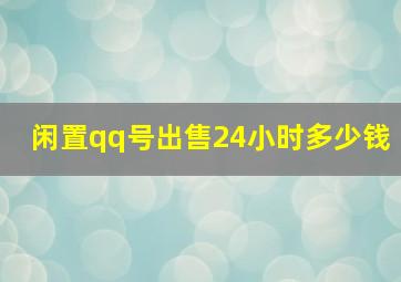 闲置qq号出售24小时多少钱