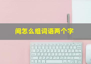 间怎么组词语两个字