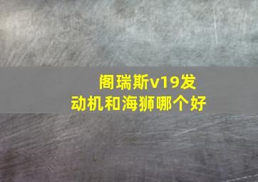 阁瑞斯v19发动机和海狮哪个好