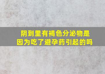 阴到里有褐色分泌物是因为吃了避孕药引起的吗