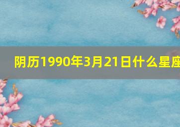 阴历1990年3月21日什么星座