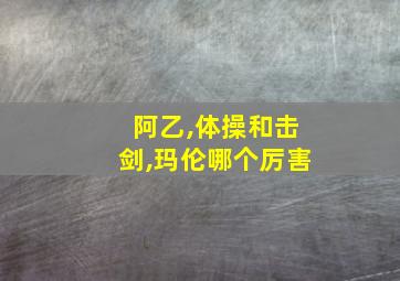 阿乙,体操和击剑,玛伦哪个厉害