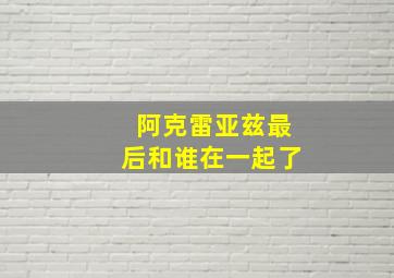 阿克雷亚兹最后和谁在一起了