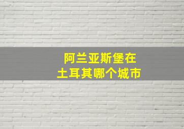 阿兰亚斯堡在土耳其哪个城市