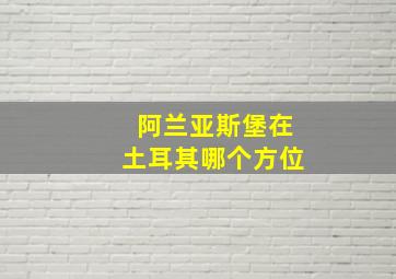 阿兰亚斯堡在土耳其哪个方位