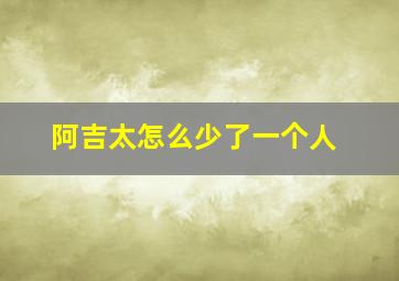 阿吉太怎么少了一个人