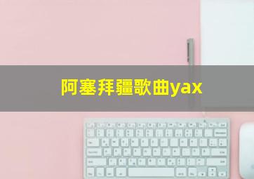 阿塞拜疆歌曲yax