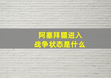 阿塞拜疆进入战争状态是什么