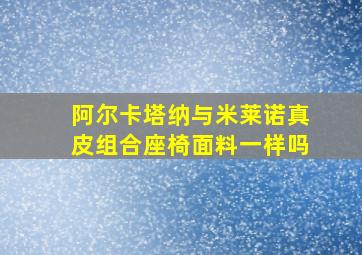 阿尔卡塔纳与米莱诺真皮组合座椅面料一样吗