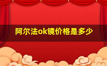 阿尔法ok镜价格是多少