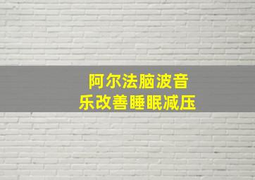 阿尔法脑波音乐改善睡眠减压