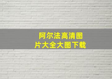 阿尔法高清图片大全大图下载