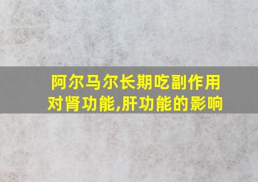 阿尔马尔长期吃副作用对肾功能,肝功能的影响