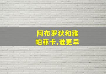 阿布罗狄和雅帕菲卡,谁更早