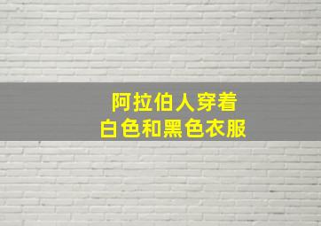 阿拉伯人穿着白色和黑色衣服