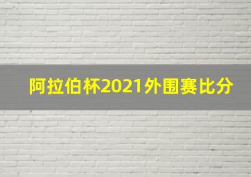 阿拉伯杯2021外围赛比分