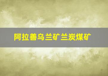 阿拉善乌兰矿兰炭煤矿