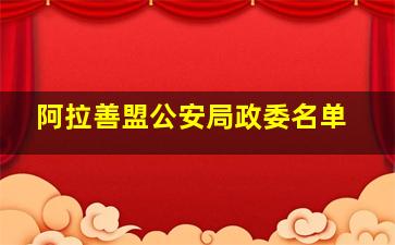 阿拉善盟公安局政委名单