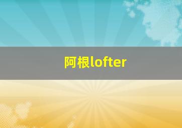 阿根lofter