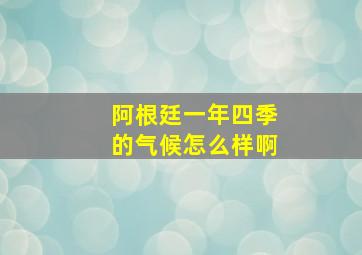 阿根廷一年四季的气候怎么样啊