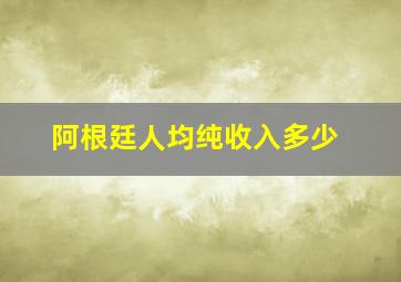 阿根廷人均纯收入多少