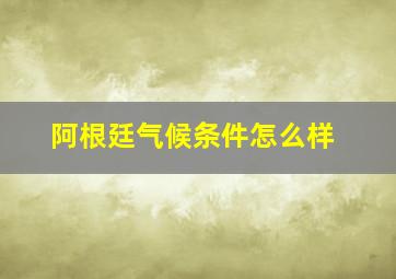 阿根廷气候条件怎么样