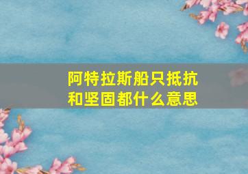 阿特拉斯船只抵抗和坚固都什么意思