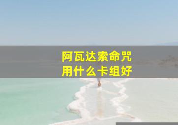 阿瓦达索命咒用什么卡组好