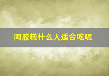 阿胶糕什么人适合吃呢