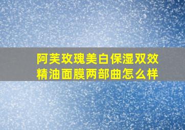 阿芙玫瑰美白保湿双效精油面膜两部曲怎么样