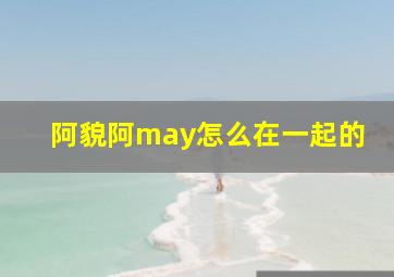 阿貌阿may怎么在一起的