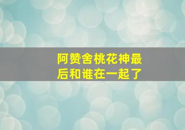 阿赞舍桃花神最后和谁在一起了