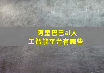 阿里巴巴ai人工智能平台有哪些