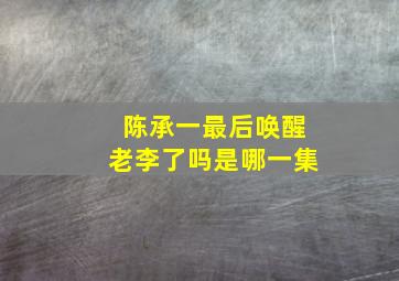 陈承一最后唤醒老李了吗是哪一集