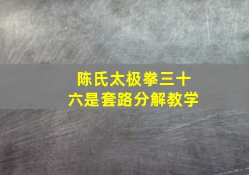 陈氏太极拳三十六是套路分解教学