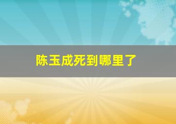 陈玉成死到哪里了